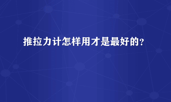 推拉力计怎样用才是最好的？