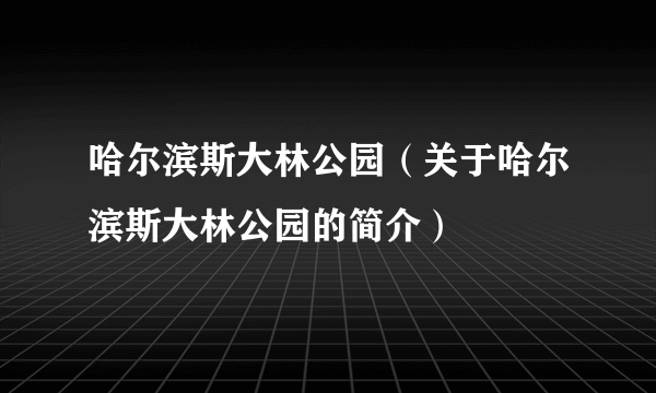 哈尔滨斯大林公园（关于哈尔滨斯大林公园的简介）