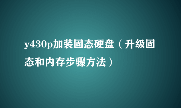 y430p加装固态硬盘（升级固态和内存步骤方法）