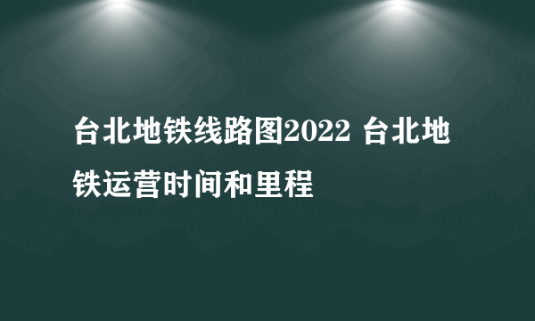 台北地铁线路图2022 台北地铁运营时间和里程