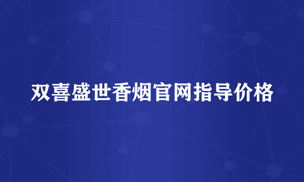 双喜盛世香烟官网指导价格