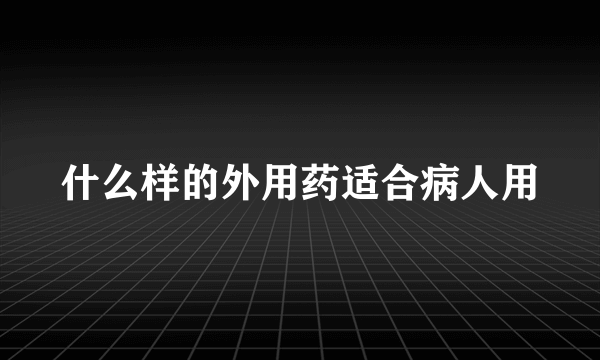 什么样的外用药适合病人用