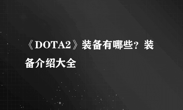 《DOTA2》装备有哪些？装备介绍大全