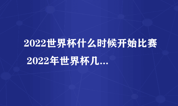 2022世界杯什么时候开始比赛 2022年世界杯几月份开赛