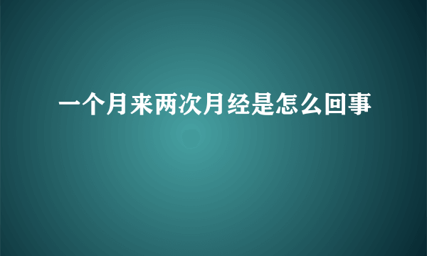 一个月来两次月经是怎么回事