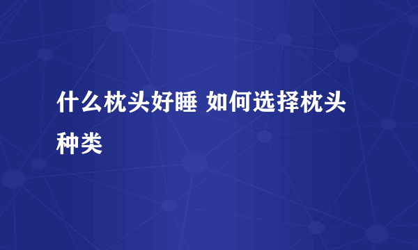 什么枕头好睡 如何选择枕头种类