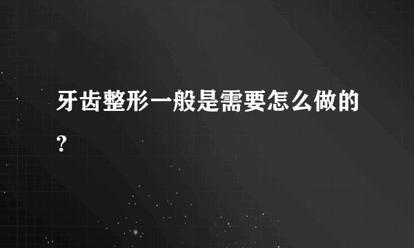 牙齿整形一般是需要怎么做的？