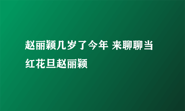 赵丽颖几岁了今年 来聊聊当红花旦赵丽颖