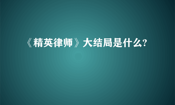 《精英律师》大结局是什么?