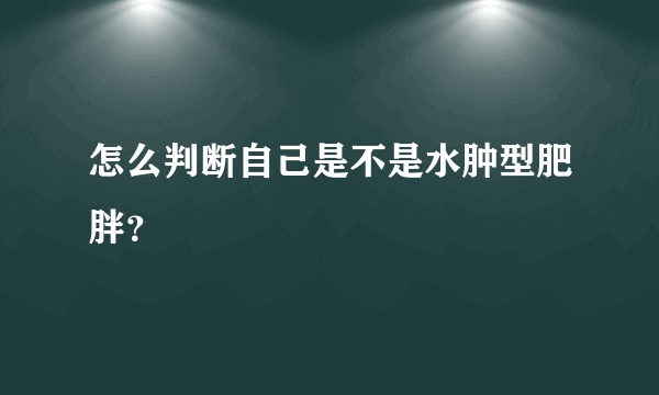 怎么判断自己是不是水肿型肥胖？