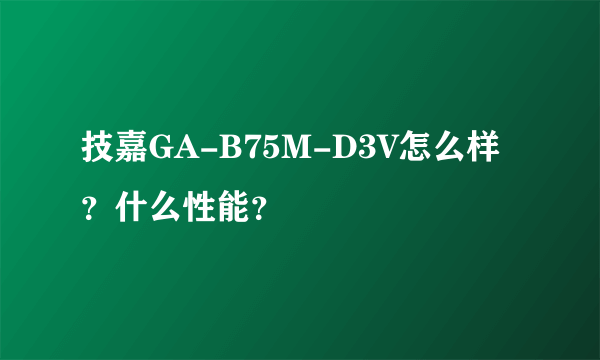 技嘉GA-B75M-D3V怎么样？什么性能？