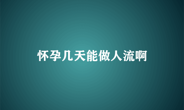 怀孕几天能做人流啊