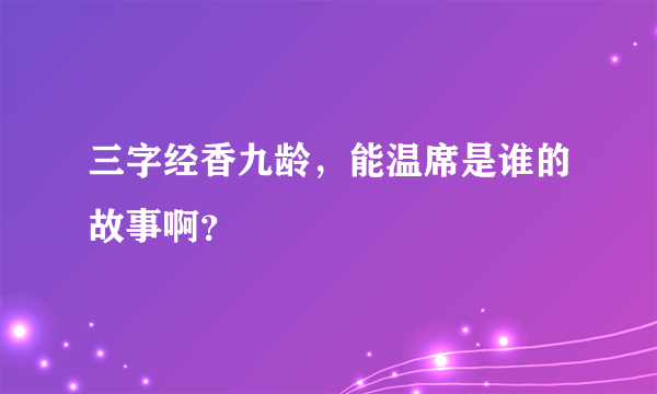 三字经香九龄，能温席是谁的故事啊？