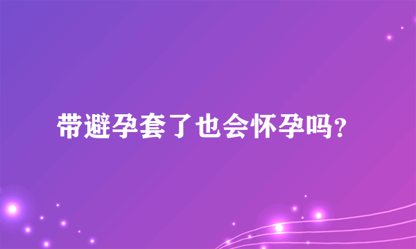 带避孕套了也会怀孕吗？