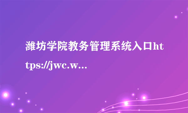 潍坊学院教务管理系统入口https://jwc.wfu.edu.cn/main.psp