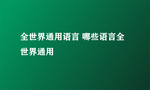 全世界通用语言 哪些语言全世界通用