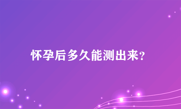 怀孕后多久能测出来？