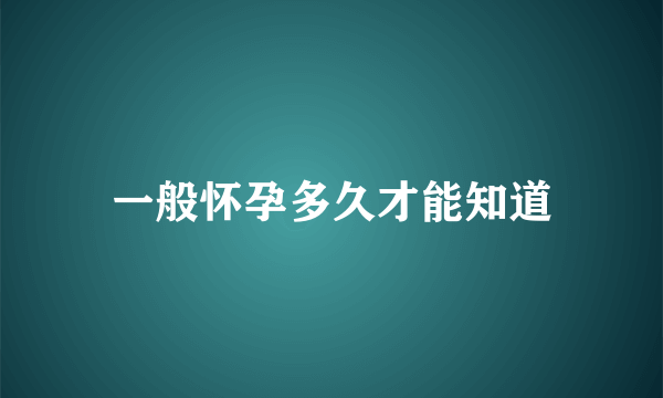 一般怀孕多久才能知道