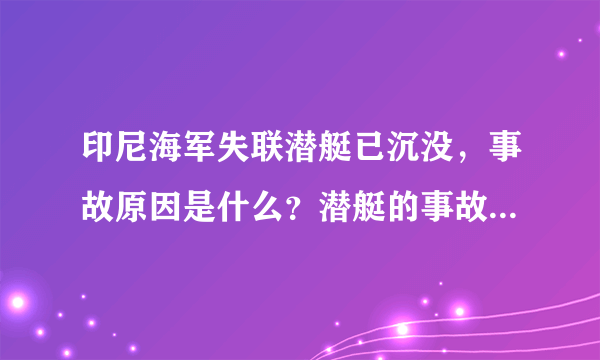 印尼海军失联潜艇已沉没，事故原因是什么？潜艇的事故还有哪些？