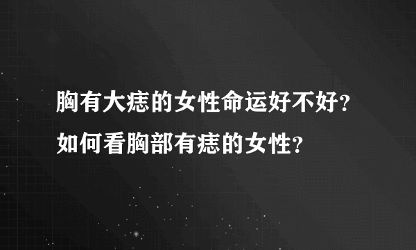 胸有大痣的女性命运好不好？如何看胸部有痣的女性？