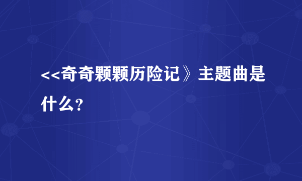 <<奇奇颗颗历险记》主题曲是什么？