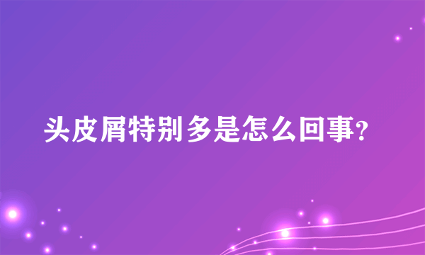 头皮屑特别多是怎么回事？