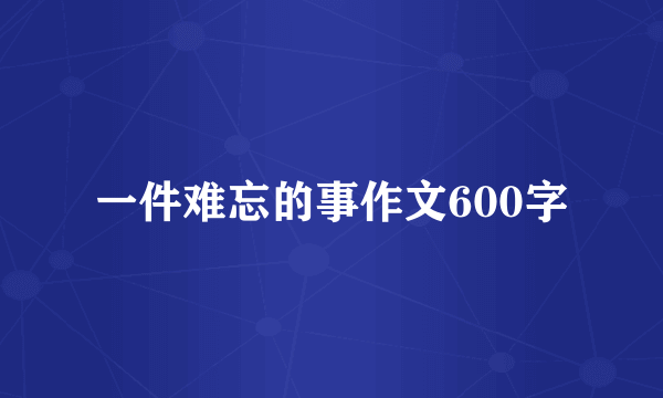 一件难忘的事作文600字