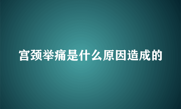 宫颈举痛是什么原因造成的