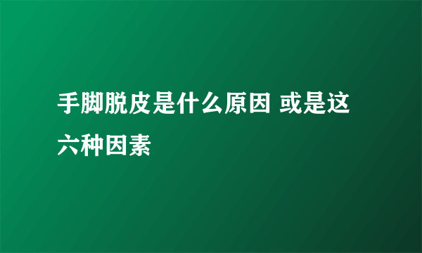 手脚脱皮是什么原因 或是这六种因素