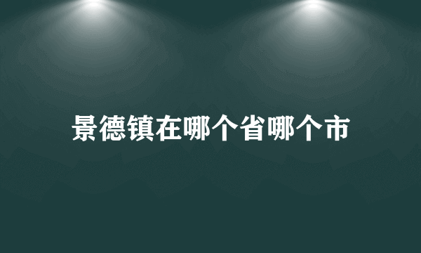 景德镇在哪个省哪个市