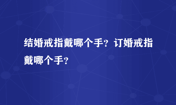 结婚戒指戴哪个手？订婚戒指戴哪个手？