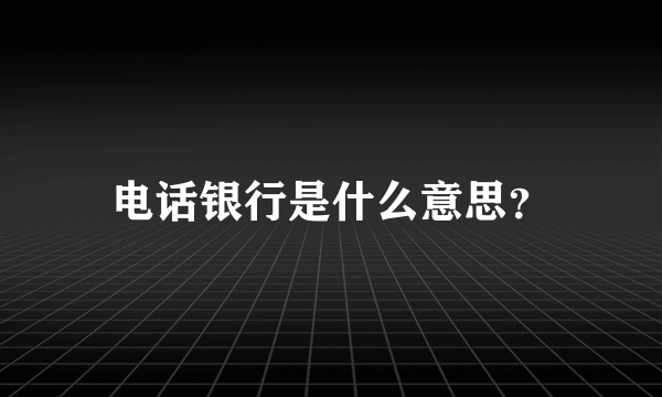 电话银行是什么意思？