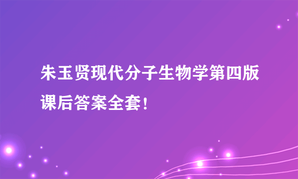 朱玉贤现代分子生物学第四版课后答案全套！