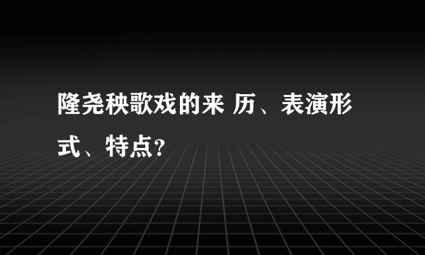 隆尧秧歌戏的来 历、表演形式、特点？