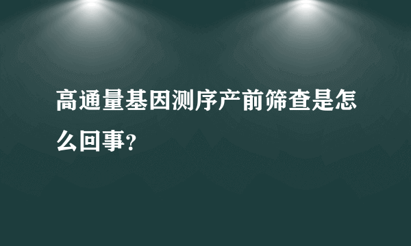 高通量基因测序产前筛查是怎么回事？