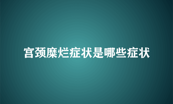 宫颈糜烂症状是哪些症状