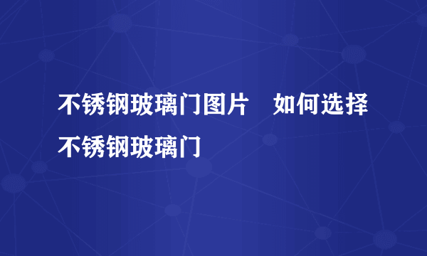 不锈钢玻璃门图片   如何选择不锈钢玻璃门