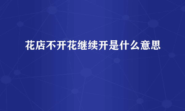 花店不开花继续开是什么意思