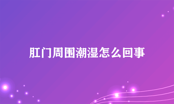 肛门周围潮湿怎么回事