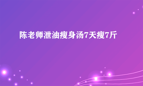 陈老师泄油瘦身汤7天瘦7斤