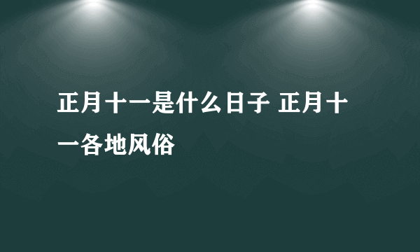 正月十一是什么日子 正月十一各地风俗