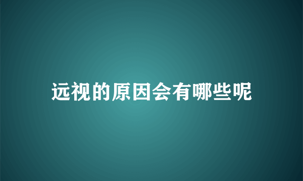 远视的原因会有哪些呢