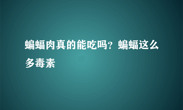 蝙蝠肉真的能吃吗？蝙蝠这么多毒素