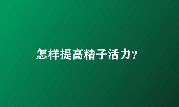 怎样提高精子活力？