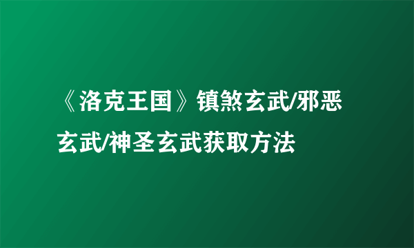 《洛克王国》镇煞玄武/邪恶玄武/神圣玄武获取方法