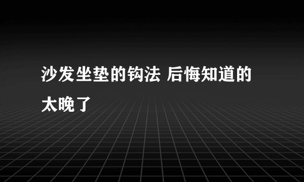 沙发坐垫的钩法 后悔知道的太晚了