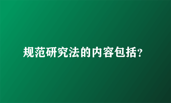 规范研究法的内容包括？