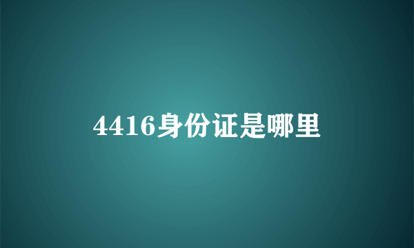 4416身份证是哪里