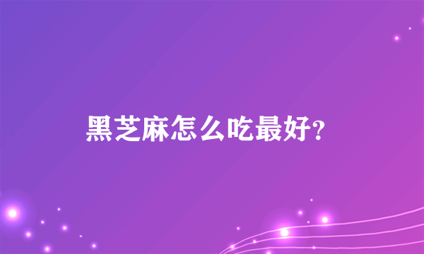 黑芝麻怎么吃最好？