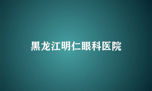 黑龙江明仁眼科医院